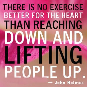 "There is no better exercise for the heart than reaching down and lifting people up" quote by John Holmes.